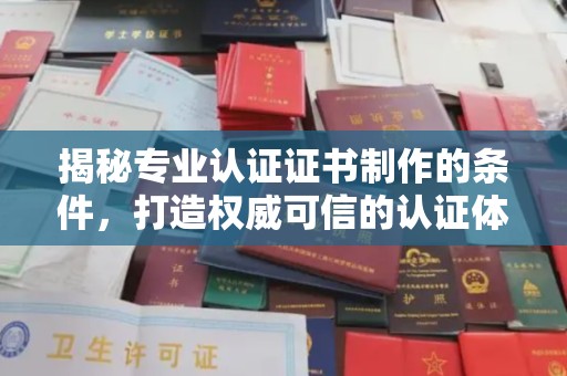 望城揭秘专业认证证书制作的条件，打造权威可信的认证体系
